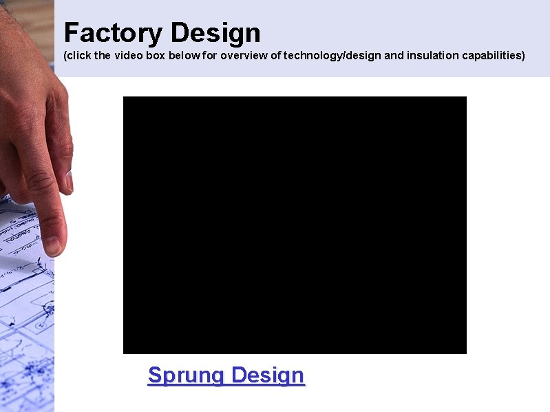 Factory Design (click the video box below for overview of technology/design and insulation capabilities)
