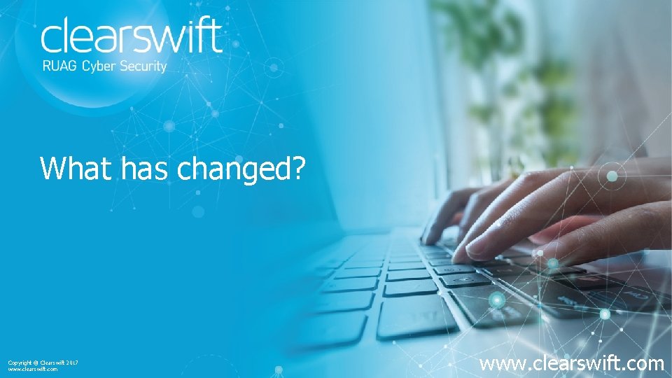 What has changed? Copyright © Clearswift 2017 www. clearswift. com 