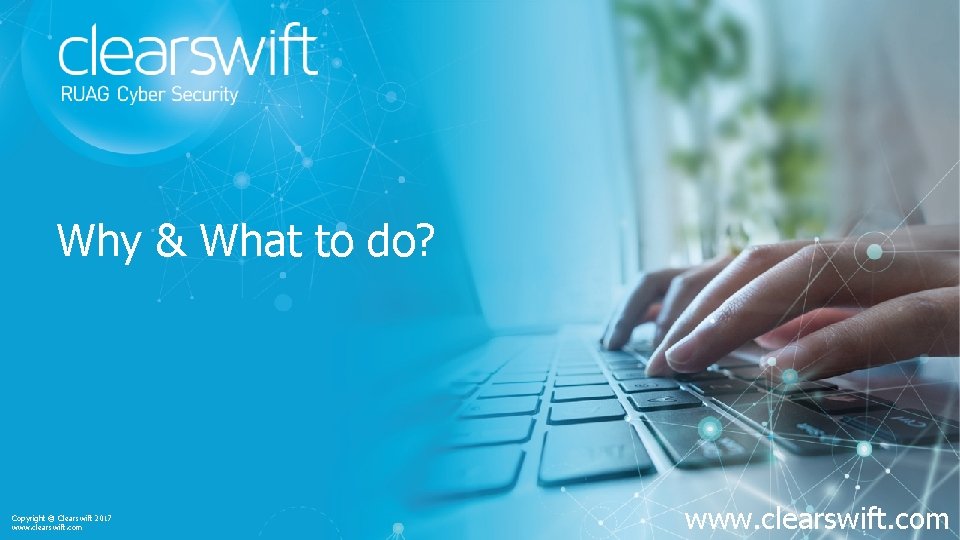 Why & What to do? Copyright © Clearswift 2017 www. clearswift. com 