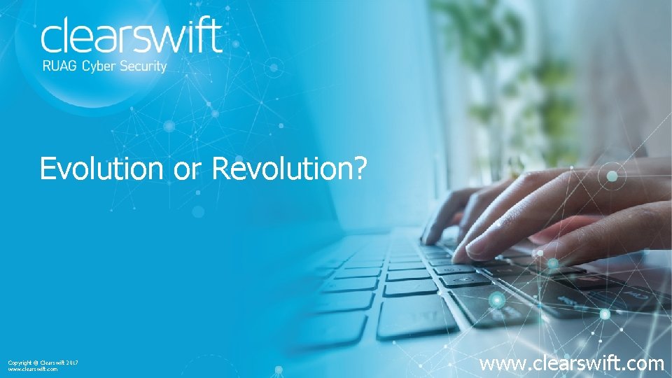Evolution or Revolution? Copyright © Clearswift 2017 www. clearswift. com 