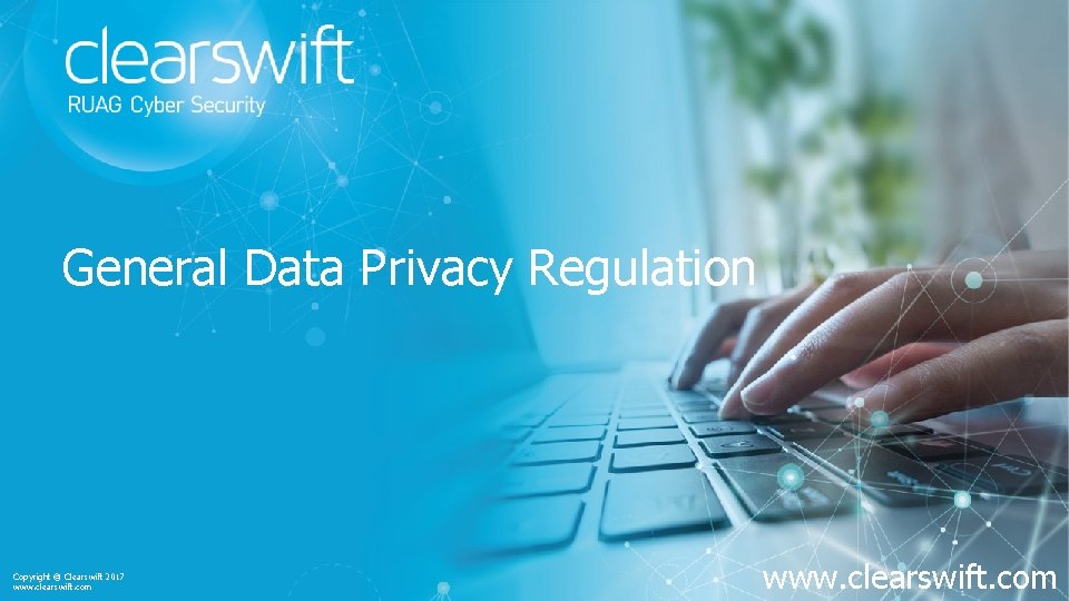 General Data Privacy Regulation Copyright © Clearswift 2017 www. clearswift. com 