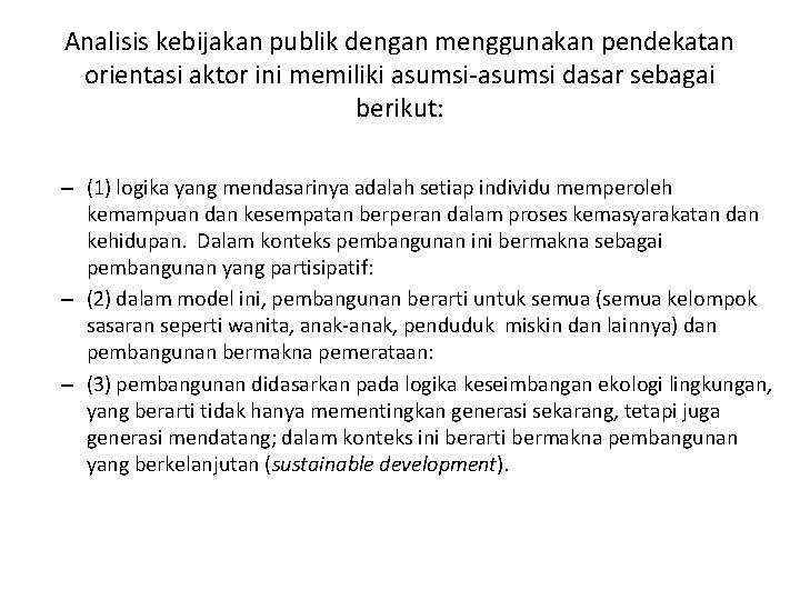 Analisis kebijakan publik dengan menggunakan pendekatan orientasi aktor ini memiliki asumsi-asumsi dasar sebagai berikut: Analisis kebijakan publik dengan menggunakan pendekatan orientasi aktor ini memiliki asumsi-asumsi dasar sebagai berikut: