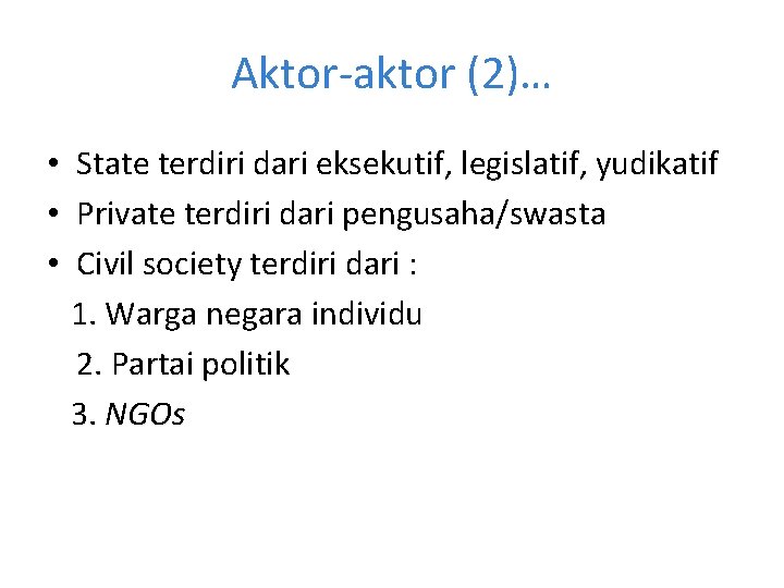 Aktor-aktor (2)… • State terdiri dari eksekutif, legislatif, yudikatif • Private terdiri dari pengusaha/swasta