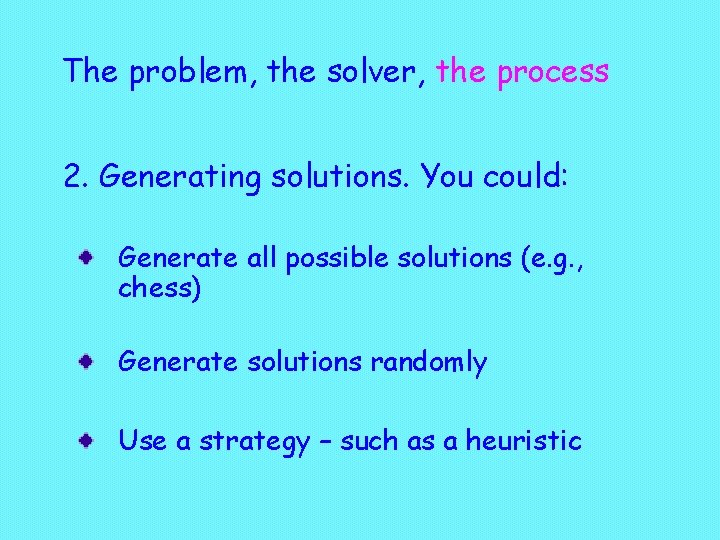 The problem, the solver, the process 2. Generating solutions. You could: Generate all possible
