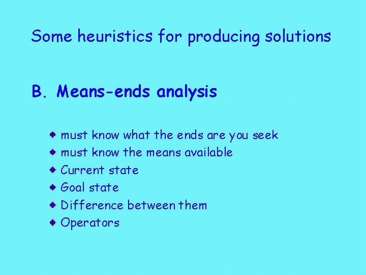 Some heuristics for producing solutions B. Means-ends analysis must know what the ends are