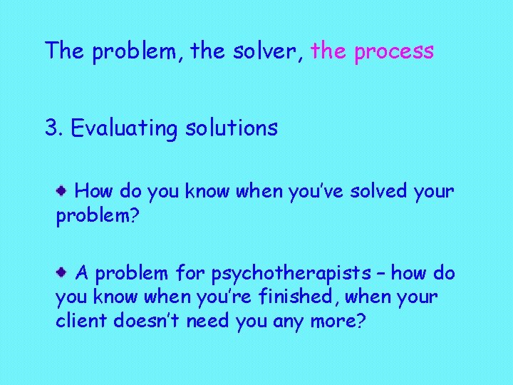 The problem, the solver, the process 3. Evaluating solutions How do you know when