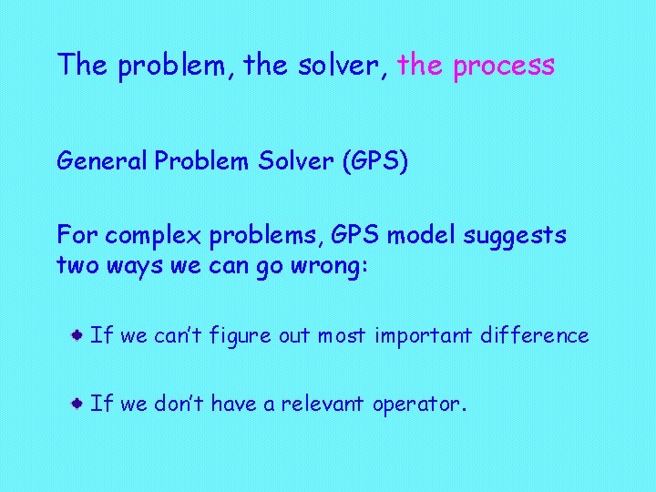 The problem, the solver, the process General Problem Solver (GPS) For complex problems, GPS