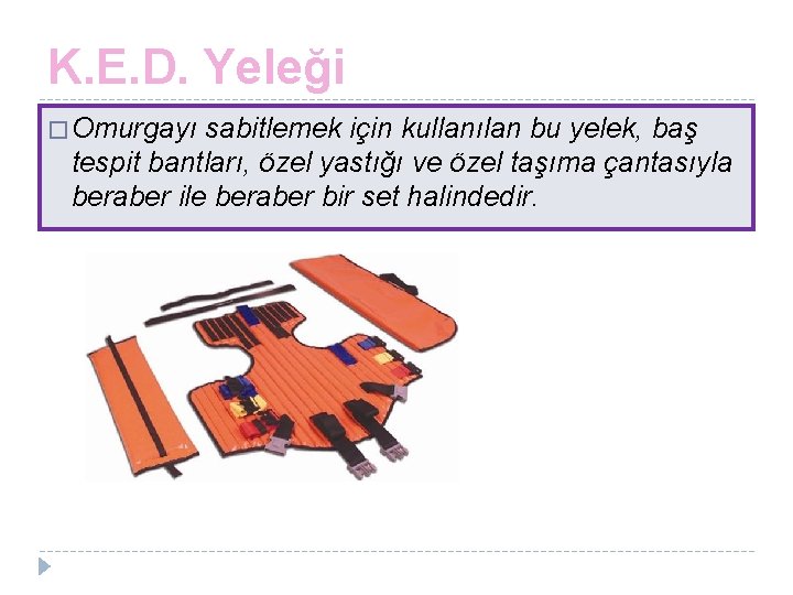 K. E. D. Yeleği � Omurgayı sabitlemek için kullanılan bu yelek, baş tespit bantları,