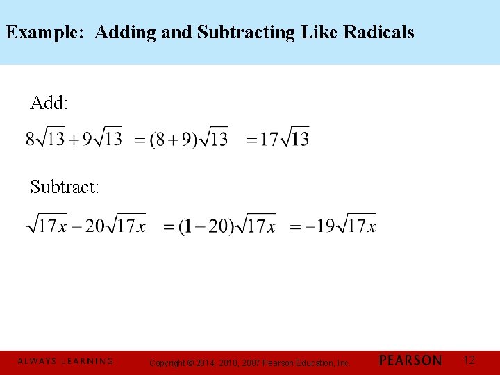 Example: Adding and Subtracting Like Radicals Add: Subtract: Copyright © 2014, 2010, 2007 Pearson