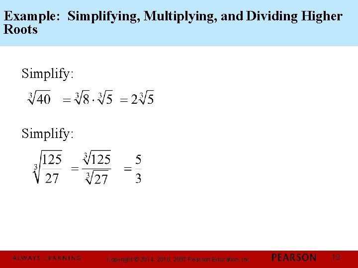 Example: Simplifying, Multiplying, and Dividing Higher Roots Simplify: Copyright © 2014, 2010, 2007 Pearson