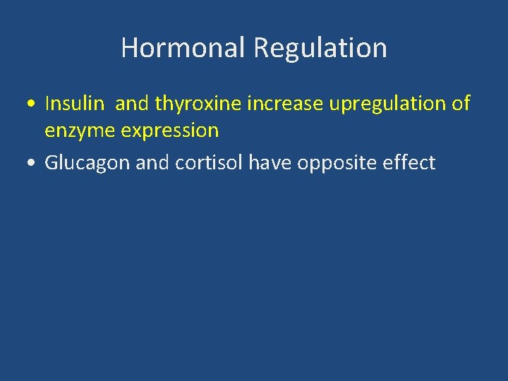 Hormonal Regulation • Insulin and thyroxine increase upregulation of enzyme expression • Glucagon and