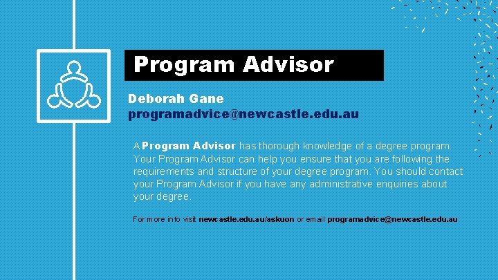  Program Advisor Deborah Gane programadvice@newcastle. edu. au A Program Advisor has thorough knowledge
