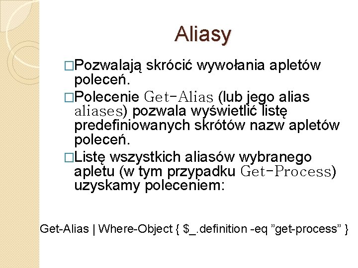 Aliasy �Pozwalają skrócić wywołania apletów poleceń. �Polecenie Get-Alias (lub jego aliases) pozwala wyświetlić listę