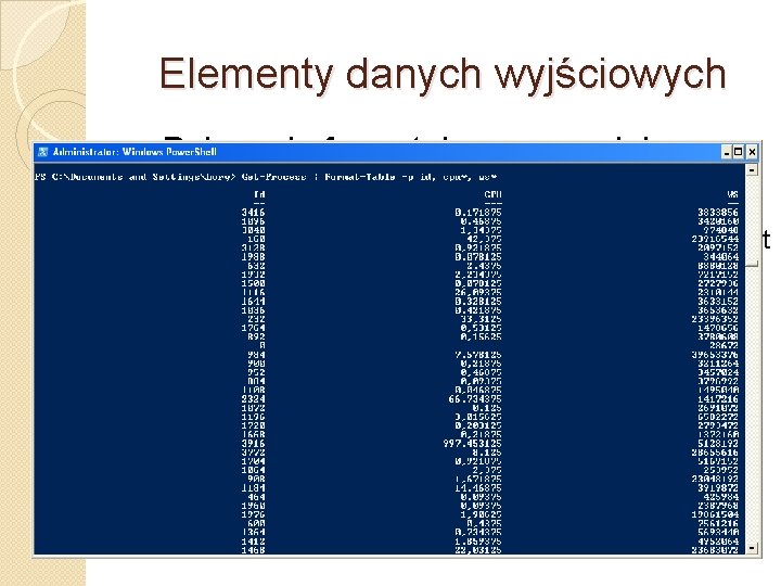 Elementy danych wyjściowych �Polecenia formatujące pozwalają wybierać właściwości do wyświetlania: Get-Process | Format-Table –p