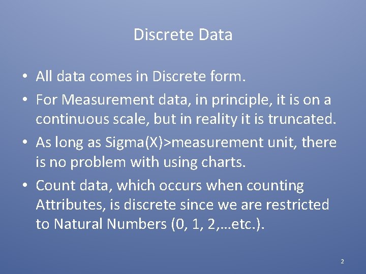 Discrete Data • All data comes in Discrete form. • For Measurement data, in