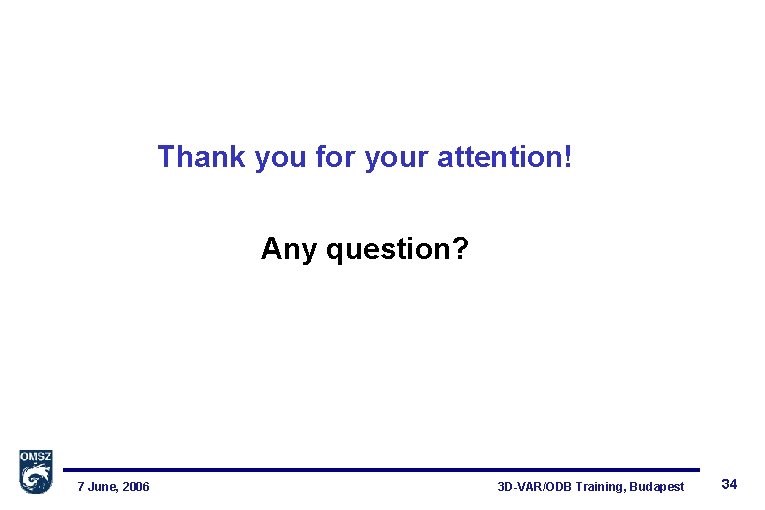 Thank you for your attention! Any question? 7 June, 2006 3 D-VAR/ODB Training, Budapest