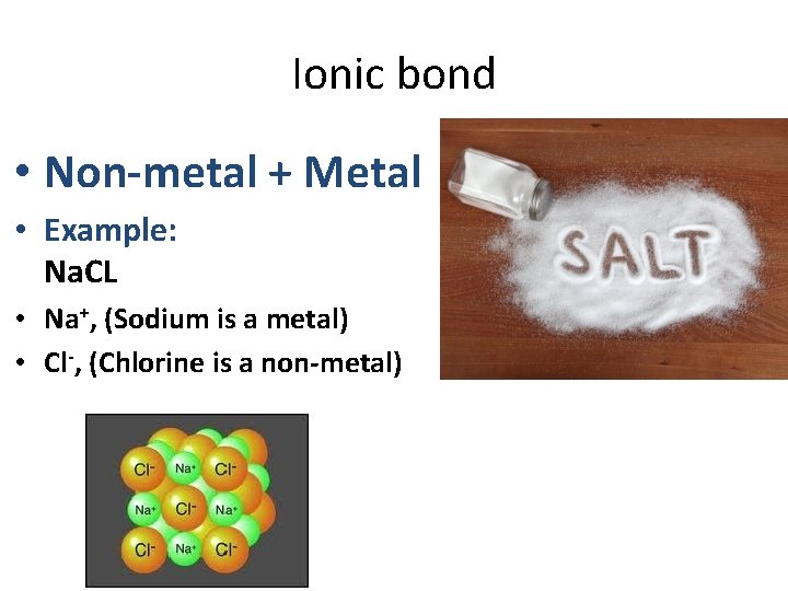 Ionic bond • Non-metal + Metal • Example: Na. CL • Na+, (Sodium is