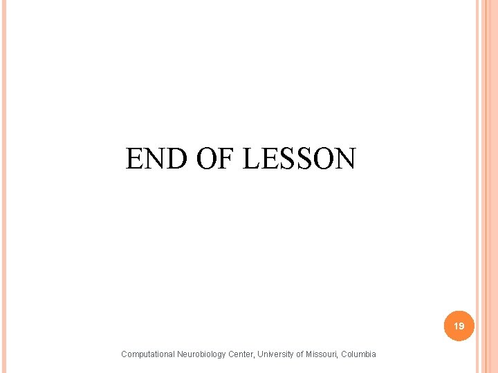 END OF LESSON 19 Computational Neurobiology Center, University of Missouri, Columbia 