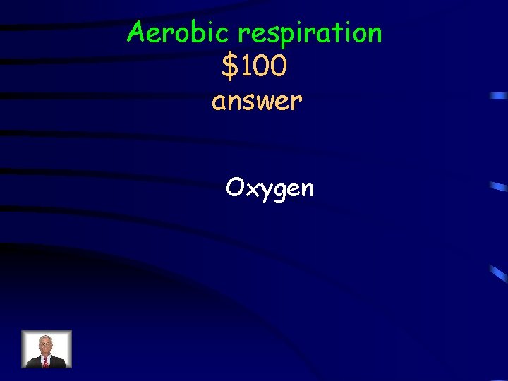 Aerobic respiration $100 answer Oxygen 