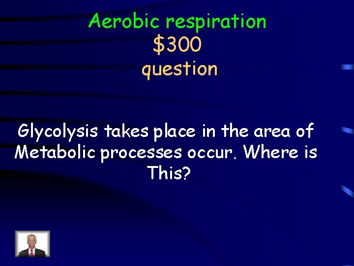 Aerobic respiration $300 question Glycolysis takes place in the area of Metabolic processes occur.