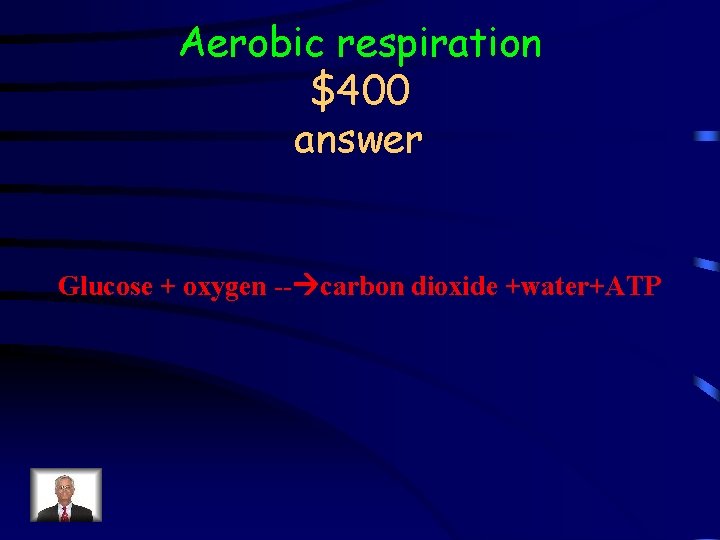 Aerobic respiration $400 answer Glucose + oxygen -- carbon dioxide +water+ATP 