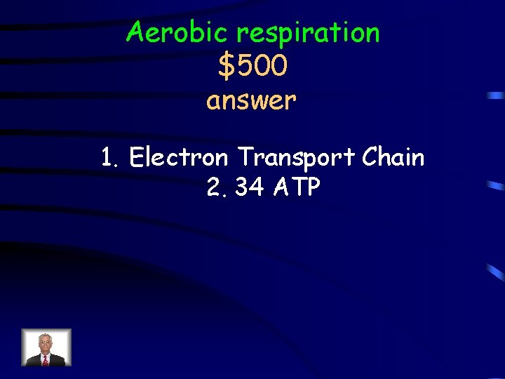 Aerobic respiration $500 answer 1. Electron Transport Chain 2. 34 ATP 