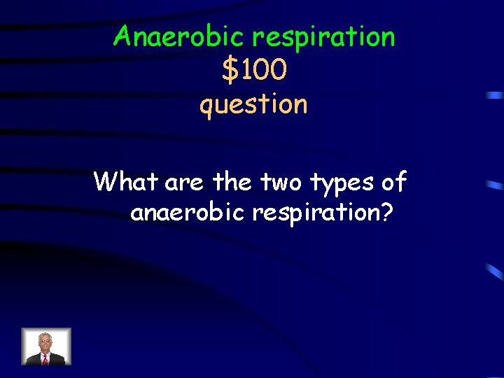 Anaerobic respiration $100 question What are the two types of anaerobic respiration? 