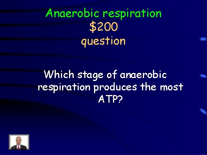 Anaerobic respiration $200 question Which stage of anaerobic respiration produces the most ATP? 