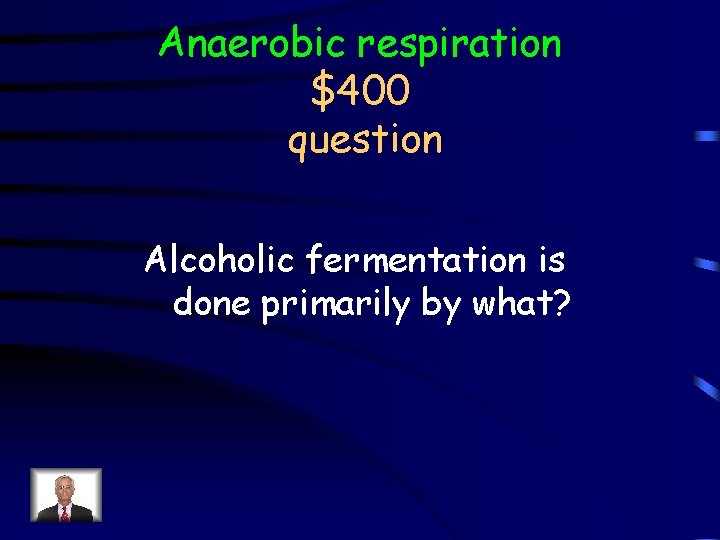 Anaerobic respiration $400 question Alcoholic fermentation is done primarily by what? 