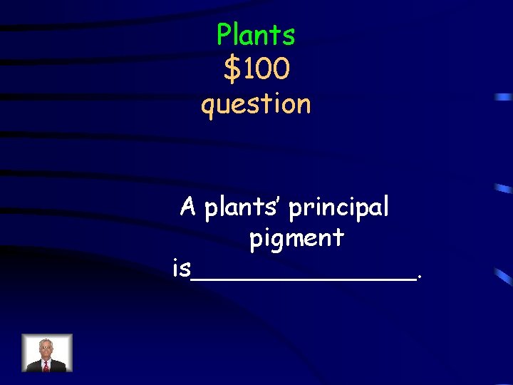 Plants $100 question A plants’ principal pigment is_______. 
