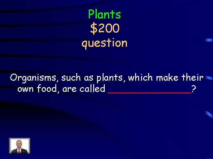 Plants $200 question Organisms, such as plants, which make their own food, are called