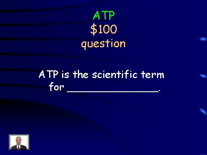 ATP $100 question ATP is the scientific term for _______. 
