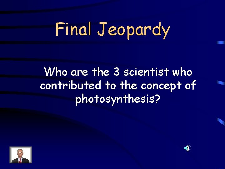 Final Jeopardy Who are the 3 scientist who contributed to the concept of photosynthesis?