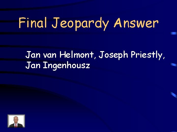 Final Jeopardy Answer Jan van Helmont, Joseph Priestly, Jan Ingenhousz 