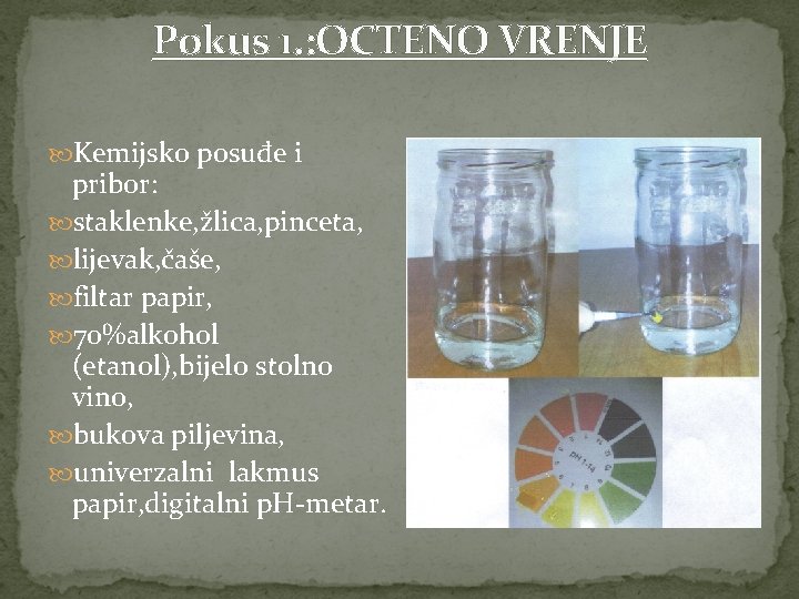 Pokus 1. : OCTENO VRENJE Kemijsko posuđe i pribor: staklenke, žlica, pinceta, lijevak, čaše,