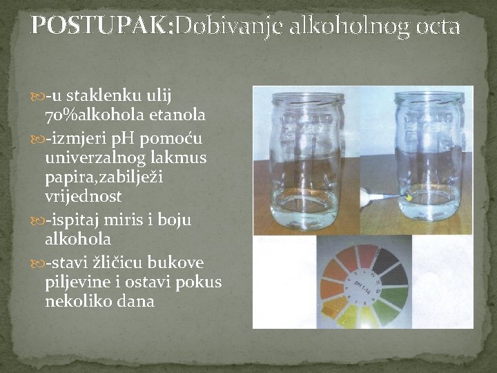 POSTUPAK: Dobivanje alkoholnog octa -u staklenku ulij 70%alkohola etanola -izmjeri p. H pomoću univerzalnog