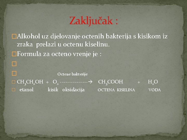 Zaključak : �Alkohol uz djelovanje octenih bakterija s kisikom iz zraka prelazi u octenu