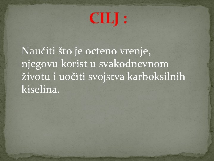 CILJ : Naučiti što je octeno vrenje, njegovu korist u svakodnevnom životu i uočiti