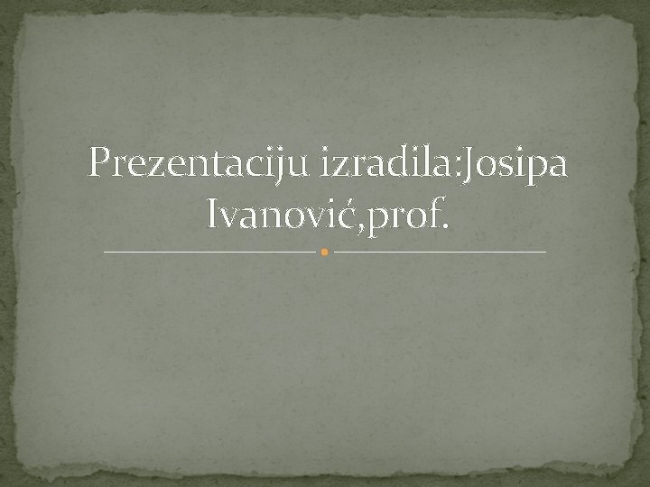 Prezentaciju izradila: Josipa Ivanović, prof. 