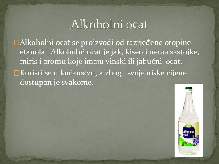 Alkoholni ocat �Alkoholni ocat se proizvodi od razrjeđene otopine etanola. Alkoholni ocat je jak,