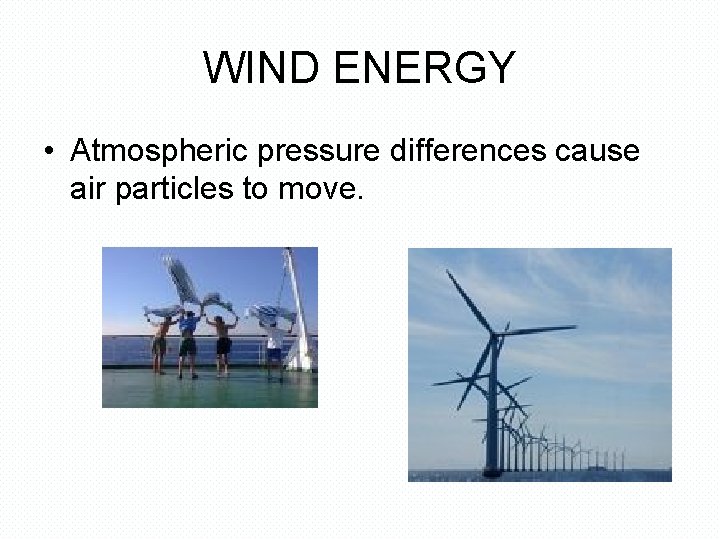 WIND ENERGY • Atmospheric pressure differences cause air particles to move. 