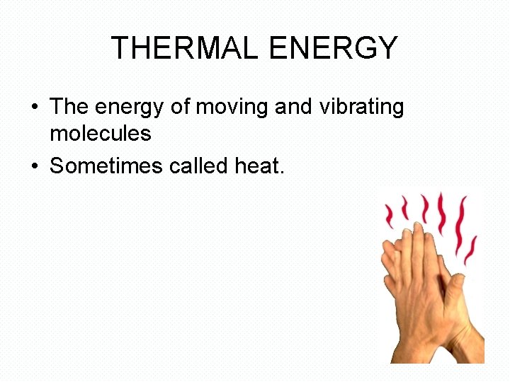 THERMAL ENERGY • The energy of moving and vibrating molecules • Sometimes called heat.