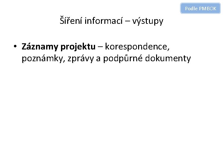 Podle PMBOK Šíření informací – výstupy • Záznamy projektu – korespondence, poznámky, zprávy a