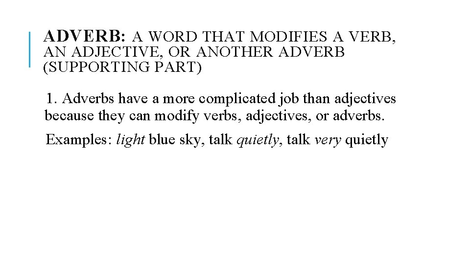 ADVERB: A WORD THAT MODIFIES A VERB, AN ADJECTIVE, OR ANOTHER ADVERB (SUPPORTING PART)