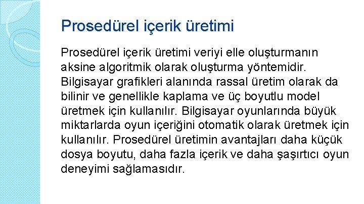 Prosedürel içerik üretimi veriyi elle oluşturmanın aksine algoritmik olarak oluşturma yöntemidir. Bilgisayar grafikleri alanında