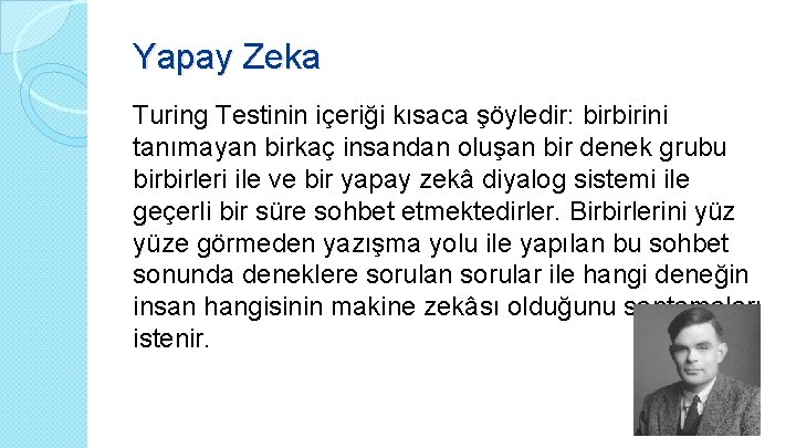 Yapay Zeka Turing Testinin içeriği kısaca şöyledir: birbirini tanımayan birkaç insandan oluşan bir denek