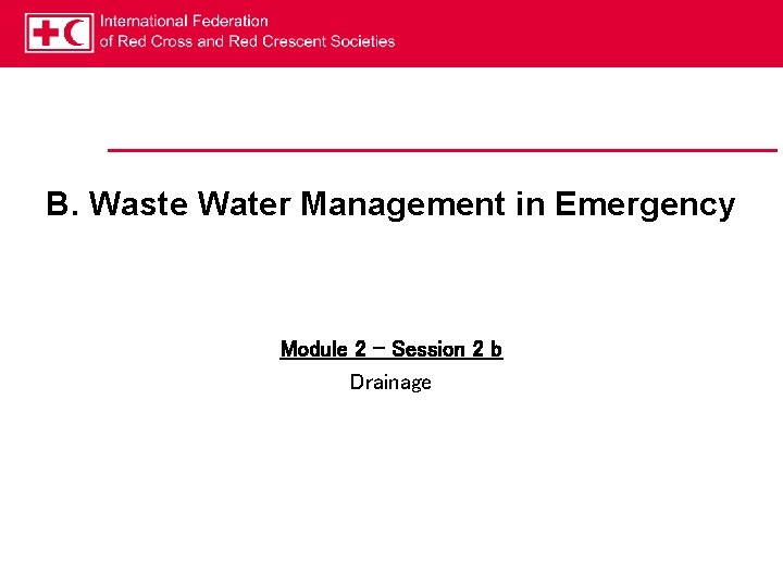 B. Waste Water Management in Emergency Module 2 – Session 2 b Drainage 