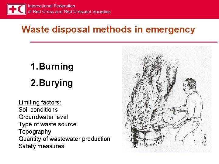 Waste disposal methods in emergency 1. Burning 2. Burying Limiting factors: Soil conditions Groundwater