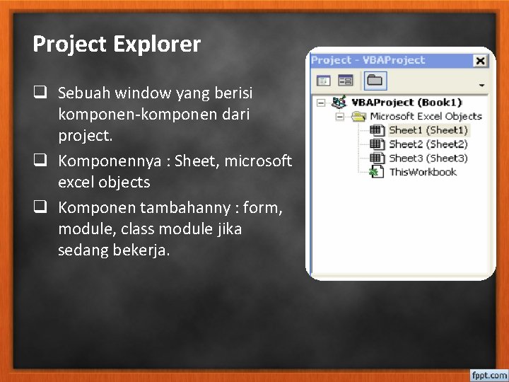 Project Explorer q Sebuah window yang berisi komponen-komponen dari project. q Komponennya : Sheet,