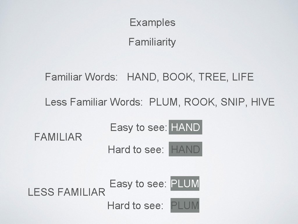 Examples Familiarity Familiar Words: HAND, BOOK, TREE, LIFE Less Familiar Words: PLUM, ROOK, SNIP,